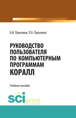 Руководство пользователя по компьютерным программам КОРАЛЛ. (Бакалавриат). Учебное пособие. Борис Лукьянов и Павел Лукьянов