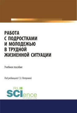 Работа с подростками и молодежью в трудной жизненной ситуации. (Бакалавриат). Учебное пособие. Татьяна Петрова и Татьяна Черкасова