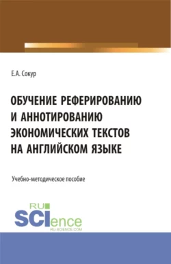 Обучение реферированию и аннотированию экономических текстов на английском языке. Бакалавриат. Учебно-методическое пособие, Елена Сокур