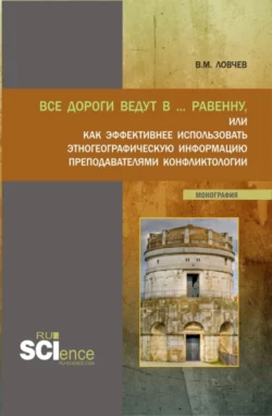 Все дороги ведут в … Равенну, или как эффективнее использовать этногеографическую информацию преподавателями конфликтологии. (Аспирантура, Бакалавриат, Магистратура). Монография., Владимир Ловчев