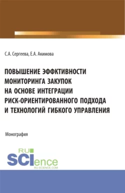 Повышение эффективности мониторинга закупок на основе интеграции риск – ориентированного подхода и технологий гибкого управления. (Аспирантура, Бакалавриат, Магистратура). Монография., Светлана Сергеева