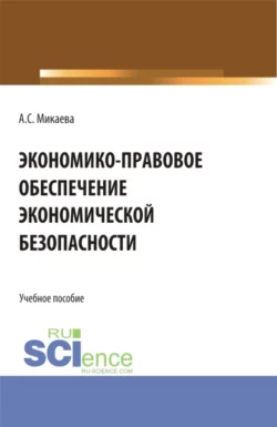 Экономико-правовое обеспечение экономической безопасности. (Аспирантура, Бакалавриат, Магистратура). Учебное пособие., Анжела Микаева