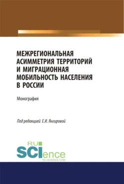 Межрегиональная асимметрия территорий и миграционная мобильность населения в России. (Аспирантура). (Магистратура). Монография, Азат Янгиров