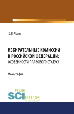 Избирательные комиссии в Российской Федерации: особенности правового статуса. (Адъюнктура, Бакалавриат, Магистратура). Монография., Дарья Чуева