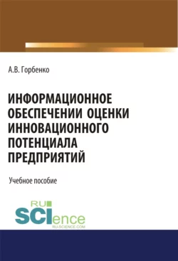 Информационное обеспечение оценки инновационного потенциала предприятий. (Бакалавриат). Учебное пособие Анна Горбенко