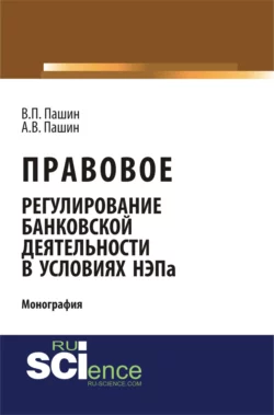 Правовое регулирование банковской деятельности в условиях НЭПа. (Аспирантура, Бакалавриат). Монография., Василий Пашин