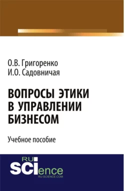 Вопросы этики в управлении бизнесом. (Бакалавриат). Учебное пособие. Ольга Григоренко и Ирина Садовничая