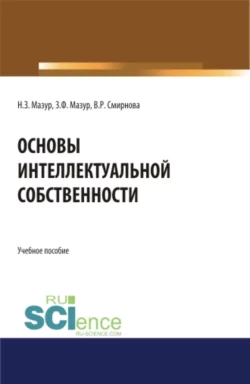 Основы интеллектуальной собственности. (Аспирантура, Бакалавриат, Магистратура). Учебное пособие., Наталья Мазур