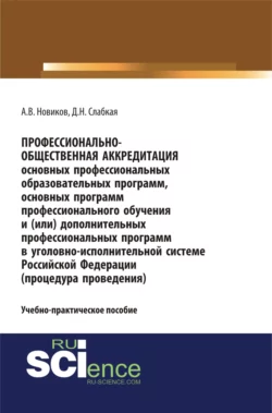 Профессионально-общественная аккредитация основных профессиональных образовательных программ, основных программ профессионального обучения и (или) дополнительных профессиональных программ в уголовно-исполнительной системе Российской Федерации (процедура проведения). (Бакалавриат, Магистратура, Специалитет). Учебно-практическое пособие., Алексей Новиков