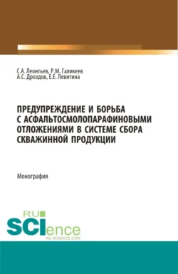 Предупреждение и борьба с асфальтосмолопарафиновыми отложениями в системе сбора скважинной продукции. (Аспирантура, Бакалавриат, Магистратура). Монография., Екатерина Левитина