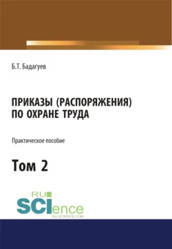 Приказы (распоряжения) по охране труда. Том 2. (Бакалавриат, Магистратура). Практическое пособие., Булат Бадагуев