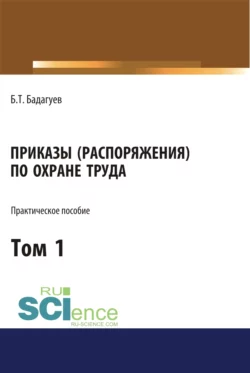 Приказы (распоряжения) по охране труда. Том 1. (Бакалавриат, Магистратура). Практическое пособие., Булат Бадагуев