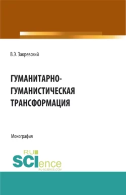 Гуманитарно-гуманистическая трансформация. (Аспирантура, Бакалавриат, Магистратура). Монография., Владимир Закревский