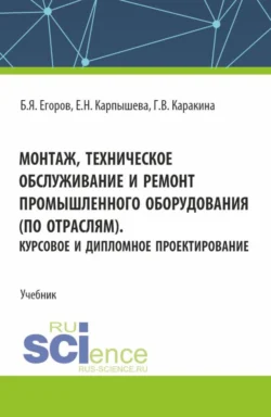 Монтаж  техническое обслуживание и ремонт промышленного оборудования (по отраслям). Курсовое и дипломное проектирование. (СПО). Учебник. Борис Егоров и Елена Карпышева