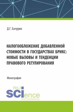 Налогообложение добавленной стоимости в государствах БРИКС: новые вызовы и тенденции правового регулирования. (Аспирантура, Бакалавриат, Магистратура). Монография., Дмитрий Бачурин