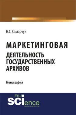 Маркетинговая деятельность государственных архивов. (Аспирантура  Магистратура  Специалитет). Монография. Надежда Самарчук