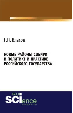 Новые районы Сибири в политике и практике Российского государства. (Аспирантура, Бакалавриат, Магистратура, Специалитет). Монография., Геннадий Власов