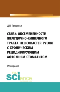 Связь обсемененности желудочно-кишечного тракта Helicobacter pylori с хроническим рецидивирующим афтозным стоматитом. (Аспирантура, Бакалавриат). Монография., Дмитрий Татаренко