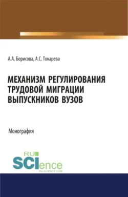 Механизм регулирования трудовой миграции выпускников вузов. (Аспирантура, Бакалавриат, Магистратура, Специалитет). Монография., Александра Токарева