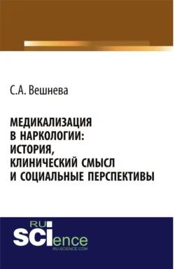 Медикализация в наркологии: история  клинический смысл и социальные перспективы. (Аспирантура  Бакалавриат). Монография. Светлана Вешнева