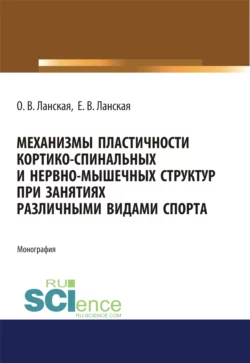 Механизмы пластичности кортико-спинальных и нервно-мышечных структур при занятиях различными видами спорта. (Аспирантура, Бакалавриат, Магистратура, Ординатура). Монография., Ольга Ланская