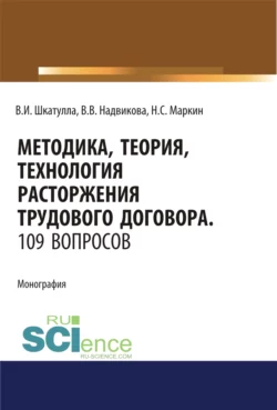 Методика  теория  технология расторжения трудового договора. 109 вопросов.. (Аспирантура). (Бакалавриат). (Магистратура). (Специалитет). Монография Владимир Шкатулла и Валентина Надвикова