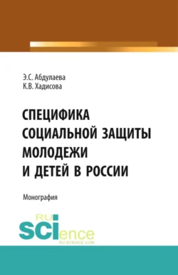 Специфика социальной защиты молодежи и детей в России. (Аспирантура  Бакалавриат). Монография. Карина Хадисова и Элита Абдулаева