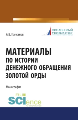 Материалы по истории денежного обращения Золотой Орды. (Бакалавриат, Магистратура, Специалитет). Монография., Александр Пачкалов