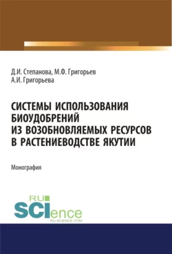 Системы использования биоудобрений из возобновляемых ресурсов в растениеводстве Якутии. (Аспирантура). Монография., Дарья Степанова