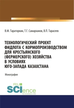 Технологический проект фидлота с кормопроизводством для крестьянского (фермерского) хозяйства в условиях Юго-Запада Казахстана. (Аспирантура, Бакалавриат, Магистратура). Монография., Виктор Тараторкин