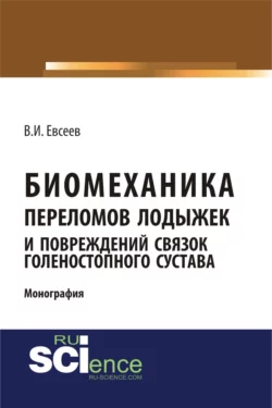 Биомеханика переломов лодыжек и повреждений связок голеностопного сустава. (Аспирантура, Бакалавриат, Магистратура, Ординатура, Специалитет). Монография., Владимир Евсеев