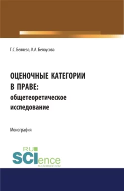 Оценочные категории в праве: общетеоретическое исследование. (Аспирантура  Бакалавриат  Магистратура). Монография. Галина Беляева и Ксения Белоусова