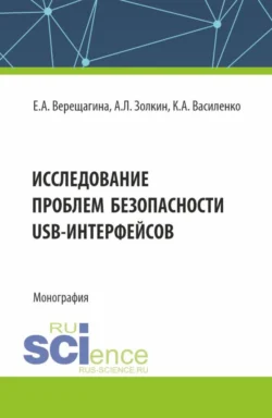 Исследование проблем безопасности USB-интерфейсов. (Аспирантура  Магистратура). Монография. Александр Золкин и Елена Верещагина