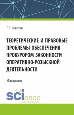 Теоретические и правовые проблемы обеспечения прокурором законности оперативно-розыскной деятельности. (Аспирантура, Бакалавриат, Магистратура). Монография., Евгений Никитин