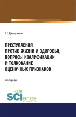 Преступления против жизни и здоровья, вопросы квалификации и толкование оценочных признаков. (Адъюнктура, Аспирантура, Бакалавриат, Магистратура). Монография., Рауль Джинджолия