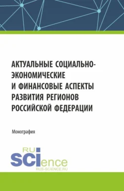 Актуальные социально-экономические и финансовые аспекты развития регионов Российской Федерации. (Аспирантура  Магистратура). Монография. Александр Фрыгин и Жанна Корзоватых