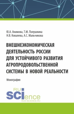 Внешнеэкономическая деятельность России для устойчивого развития агропродовольственной системы в новой реальности. (Бакалавриат  Магистратура). Монография. Юлия Акимова и Татьяна Полушкина