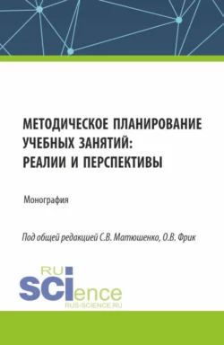 Методическое планирование учебных занятий : реалии и перспективы. (Аспирантура, Бакалавриат, Магистратура). Монография., Ольга Фрик