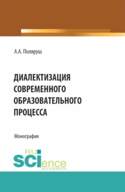 Диалектизация современного образовательного процесса. (Аспирантура, Бакалавриат, Магистратура). Монография., Альбина Поляруш