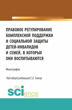 Правовое регулирование комплексной поддержки и социальной защиты детей-инвалидов и семей, в которых они воспитываются. (Аспирантура, Бакалавриат, Магистратура). Монография., Наталья Лаас