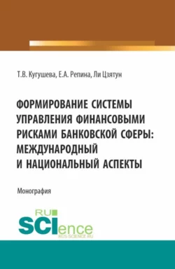 Формирование системы управления финансовыми рисками банковской сферы: международный и национальный аспекты. (Бакалавриат, Магистратура). Монография., Татьяна Кугушева