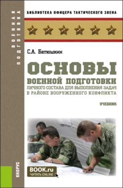 Основы военной подготовки личного состава для выполнения задач в районе вооруженного конфликта. (Бакалавриат, Магистратура). Учебник., Сергей Батюшкин