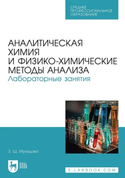 Аналитическая химия и физико-химические методы анализа. Лабораторные занятия. Учебное пособие для СПО Зулфия Мухидова