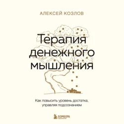 Терапия денежного мышления. Как повысить уровень достатка, управляя подсознанием, Алексей Козлов