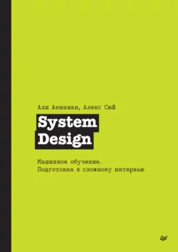 System Design. Машинное обучение. Подготовка к сложному интервью (pdf + epub) Алекс Сюй и Али Аминиан