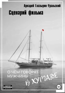 Сценарий фильма «О чём говорят мужчины в Хургаде» Аркадий Глазырин-Уральский