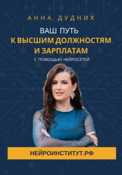 Ваш путь к высшим должностям и зарплатам с помощью нейросетей, Анна Дудник