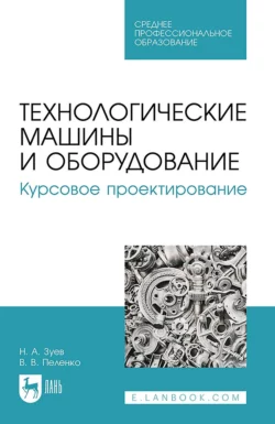 Технологические машины и оборудование. Курсовое проектирование. Учебное пособие для СПО Валерий Пеленко и Николай Зуев