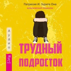 Трудный подросток. Конфликты и сильные эмоции. Терапия принятия и ответственности Патрисия Она