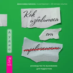 Руководство по выживанию для подростков. Как избавиться от тревожности Дженнифер Шеннон